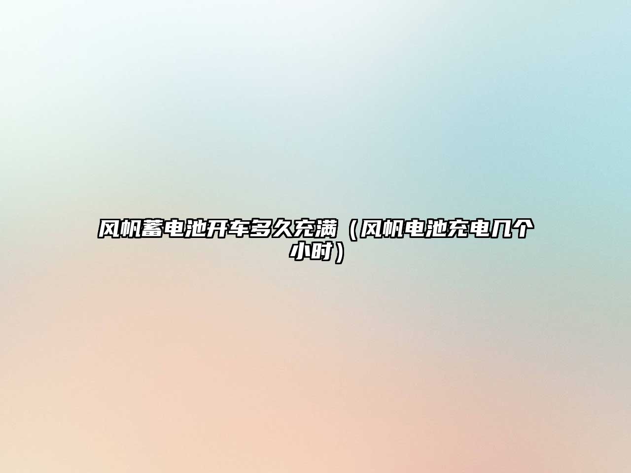 風(fēng)帆蓄電池開車多久充滿（風(fēng)帆電池充電幾個(gè)小時(shí)）