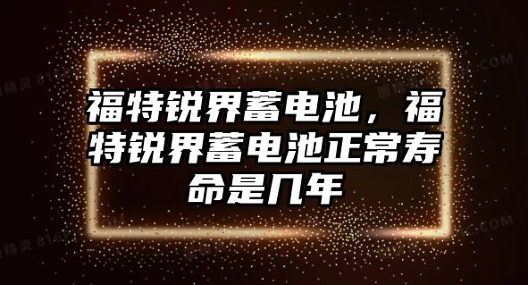 福特銳界蓄電池，福特銳界蓄電池正常壽命是幾年