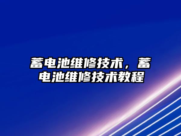 蓄電池維修技術，蓄電池維修技術教程