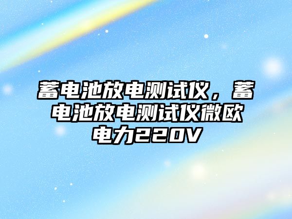 蓄電池放電測試儀，蓄電池放電測試儀微歐電力220V