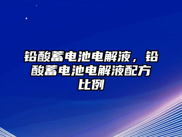 鉛酸蓄電池電解液，鉛酸蓄電池電解液配方比例