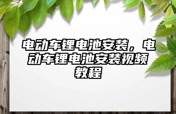 電動車鋰電池安裝，電動車鋰電池安裝視頻教程