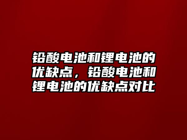 鉛酸電池和鋰電池的優缺點，鉛酸電池和鋰電池的優缺點對比