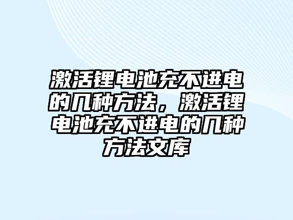 激活鋰電池充不進電的幾種方法，激活鋰電池充不進電的幾種方法文庫