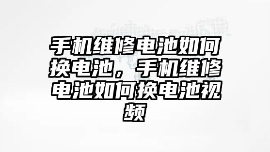 手機維修電池如何換電池，手機維修電池如何換電池視頻