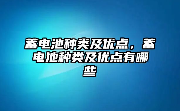 蓄電池種類及優點，蓄電池種類及優點有哪些