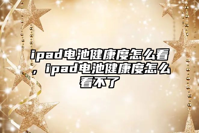 ipad電池健康度怎么看，ipad電池健康度怎么看不了