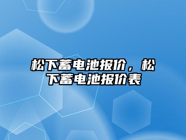 松下蓄電池報價，松下蓄電池報價表