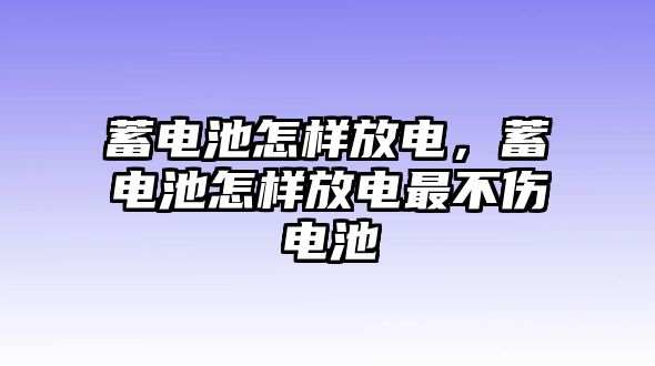 蓄電池怎樣放電，蓄電池怎樣放電最不傷電池