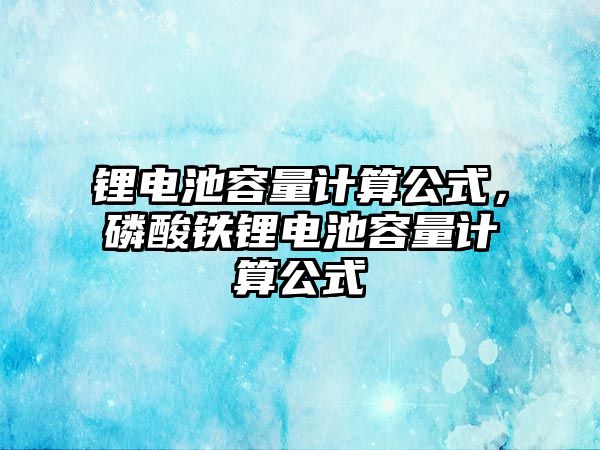 鋰電池容量計算公式，磷酸鐵鋰電池容量計算公式