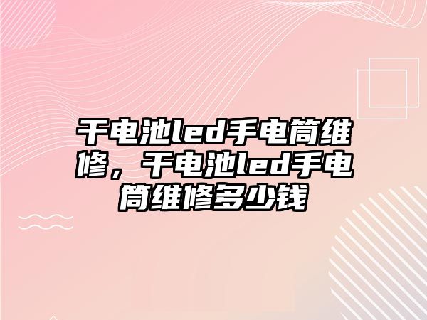 干電池led手電筒維修，干電池led手電筒維修多少錢