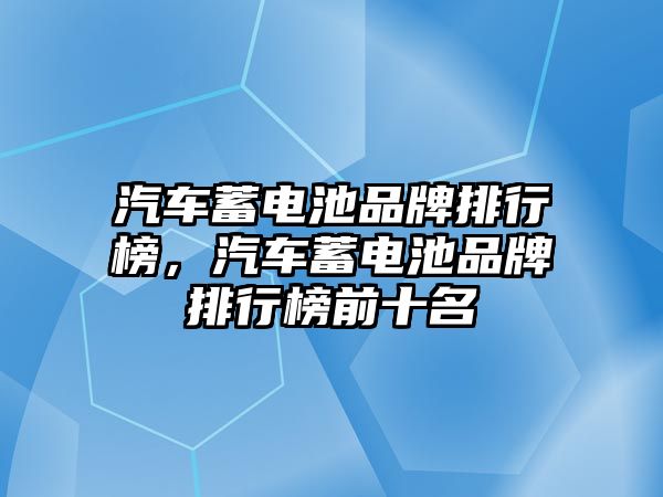 汽車蓄電池品牌排行榜，汽車蓄電池品牌排行榜前十名