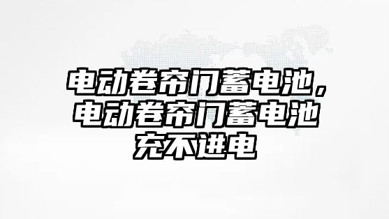 電動卷簾門蓄電池，電動卷簾門蓄電池充不進電