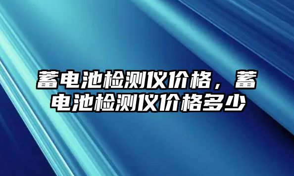 蓄電池檢測儀價格，蓄電池檢測儀價格多少