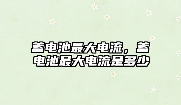 蓄電池最大電流，蓄電池最大電流是多少