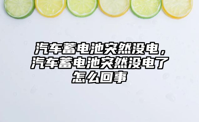 汽車蓄電池突然沒電，汽車蓄電池突然沒電了怎么回事