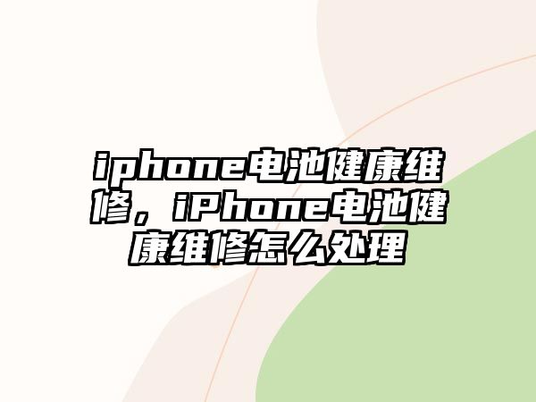 iphone電池健康維修，iPhone電池健康維修怎么處理