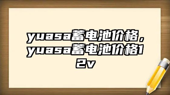 yuasa蓄電池價格，yuasa蓄電池價格12v