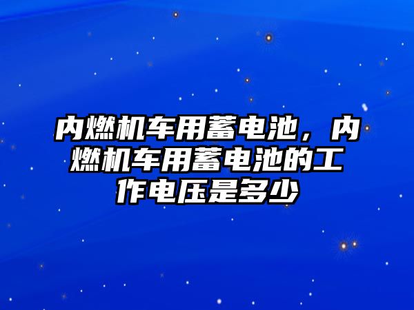 內(nèi)燃機車用蓄電池，內(nèi)燃機車用蓄電池的工作電壓是多少