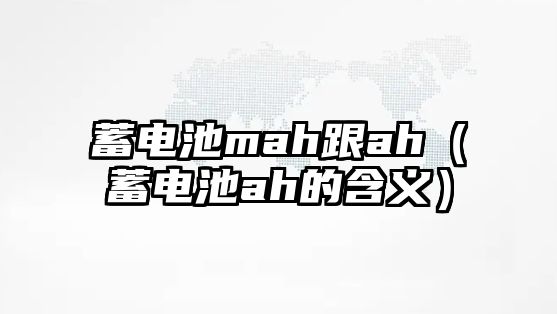 蓄電池mah跟ah（蓄電池ah的含義）