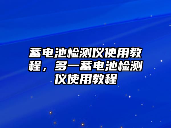 蓄電池檢測儀使用教程，多一蓄電池檢測儀使用教程