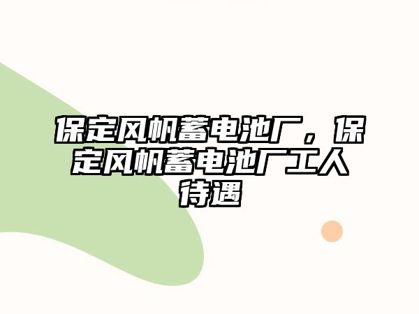 保定風帆蓄電池廠，保定風帆蓄電池廠工人待遇