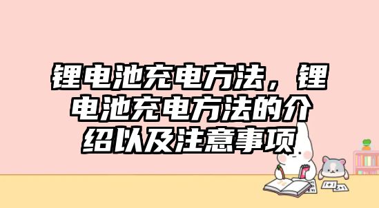 鋰電池充電方法，鋰電池充電方法的介紹以及注意事項