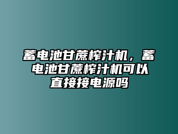 蓄電池甘蔗榨汁機，蓄電池甘蔗榨汁機可以直接接電源嗎