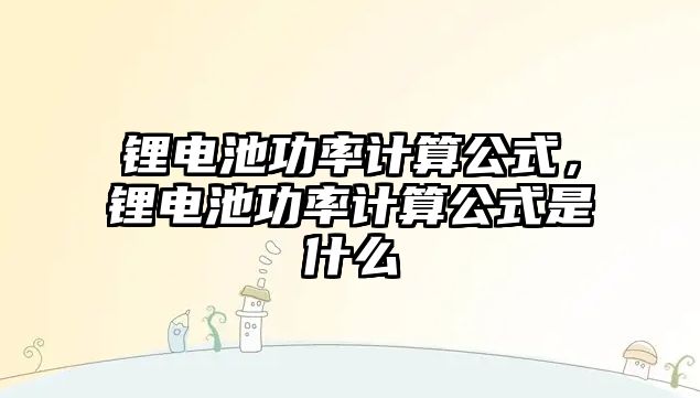 鋰電池功率計算公式，鋰電池功率計算公式是什么