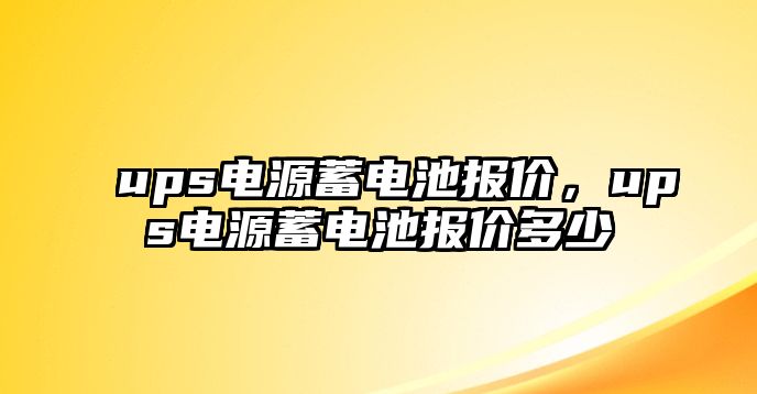 ups電源蓄電池報(bào)價(jià)，ups電源蓄電池報(bào)價(jià)多少