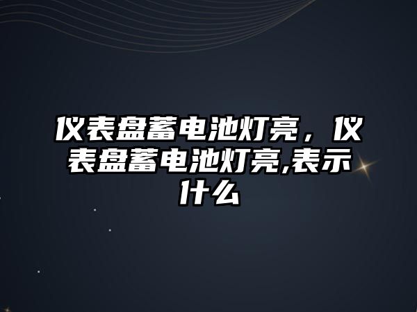 儀表盤蓄電池燈亮，儀表盤蓄電池燈亮,表示什么