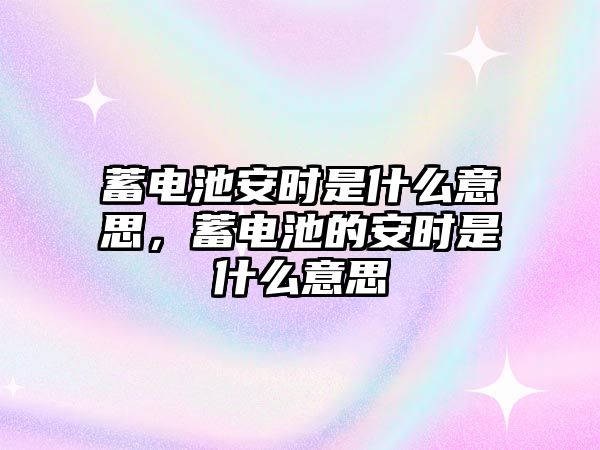 蓄電池安時是什么意思，蓄電池的安時是什么意思