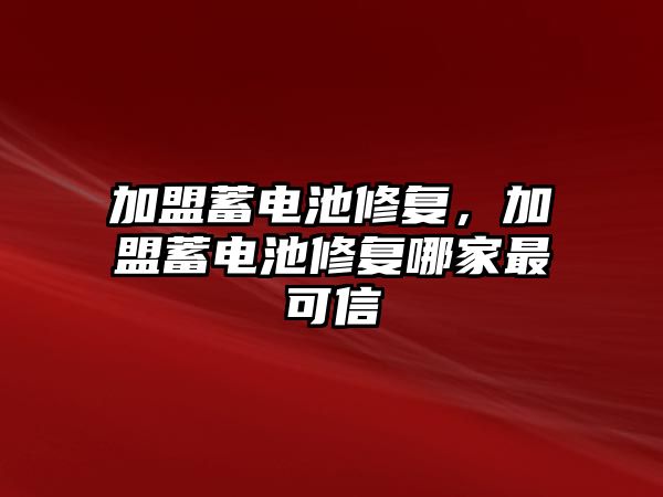 加盟蓄電池修復，加盟蓄電池修復哪家最可信