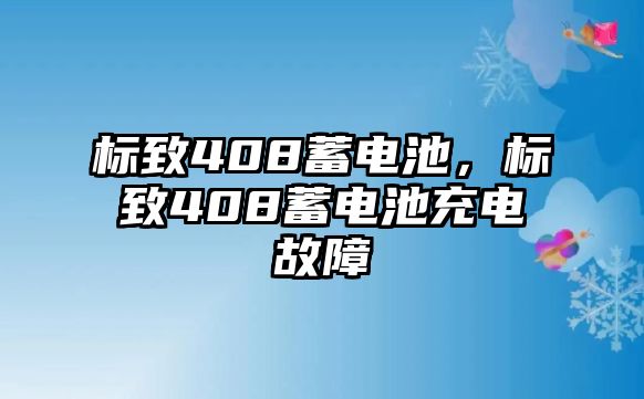 標(biāo)致408蓄電池，標(biāo)致408蓄電池充電故障