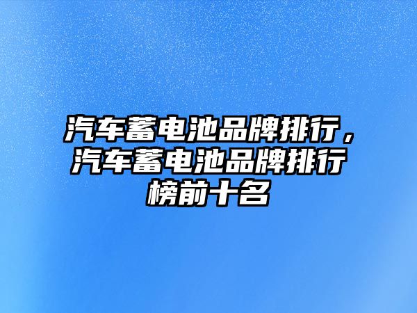 汽車蓄電池品牌排行，汽車蓄電池品牌排行榜前十名