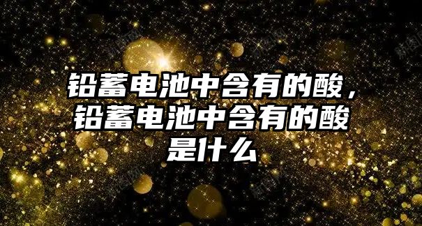 鉛蓄電池中含有的酸，鉛蓄電池中含有的酸是什么