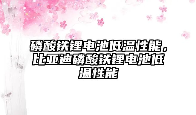 磷酸鐵鋰電池低溫性能，比亞迪磷酸鐵鋰電池低溫性能