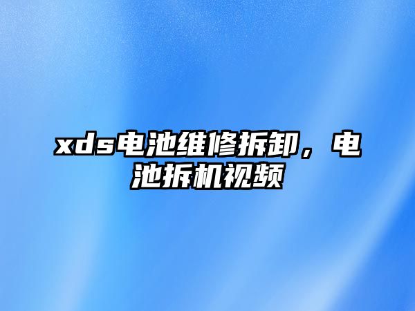 xds電池維修拆卸，電池拆機(jī)視頻