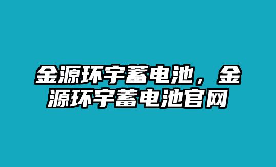 金源環(huán)宇蓄電池，金源環(huán)宇蓄電池官網(wǎng)