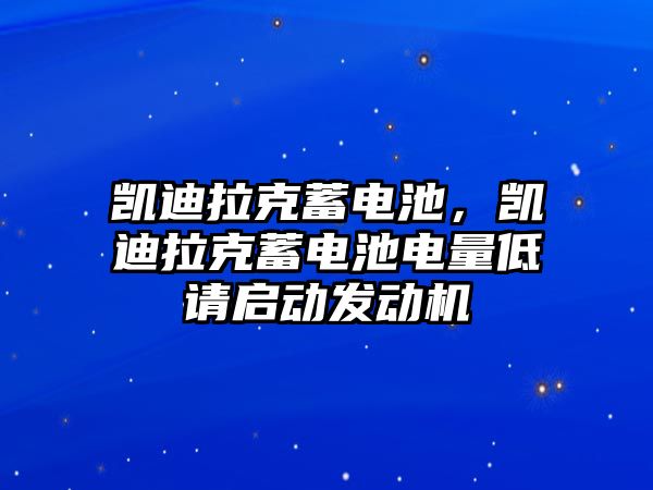 凱迪拉克蓄電池，凱迪拉克蓄電池電量低請啟動發(fā)動機