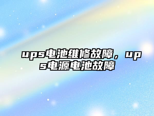 ups電池維修故障，ups電源電池故障