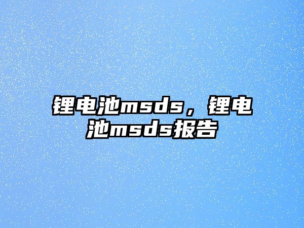 鋰電池msds，鋰電池msds報(bào)告