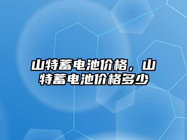 山特蓄電池價格，山特蓄電池價格多少