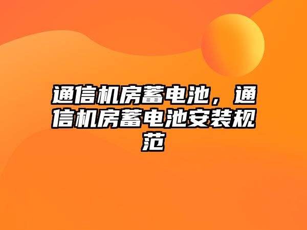 通信機房蓄電池，通信機房蓄電池安裝規范