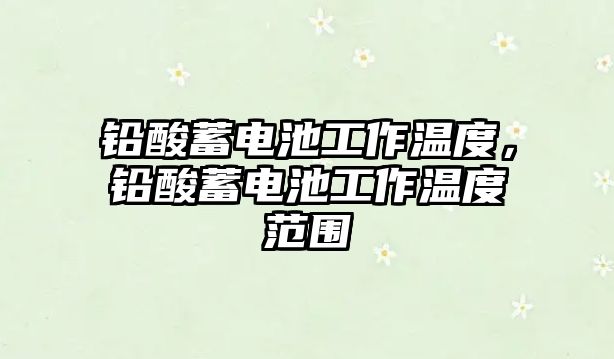 鉛酸蓄電池工作溫度，鉛酸蓄電池工作溫度范圍