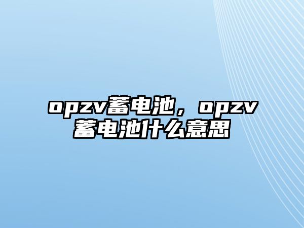 opzv蓄電池，opzv蓄電池什么意思