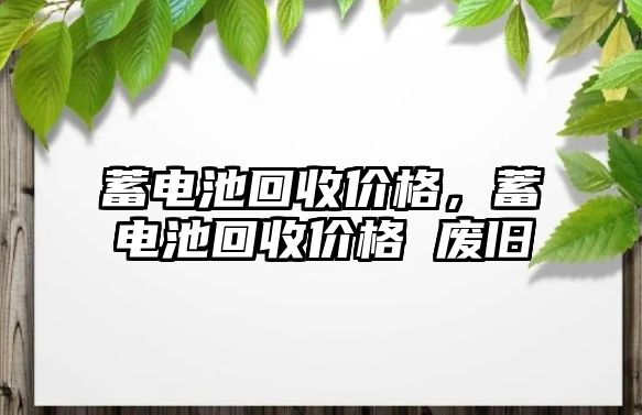 蓄電池回收價格，蓄電池回收價格 廢舊