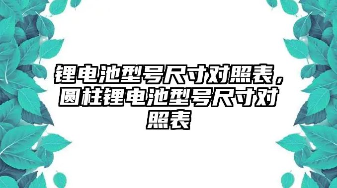 鋰電池型號尺寸對照表，圓柱鋰電池型號尺寸對照表