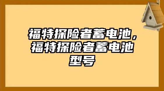 福特探險者蓄電池，福特探險者蓄電池型號