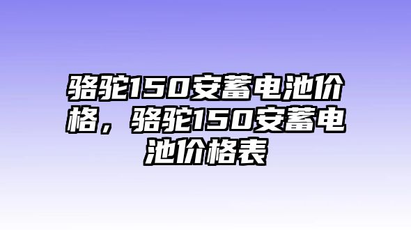 駱駝150安蓄電池價格，駱駝150安蓄電池價格表